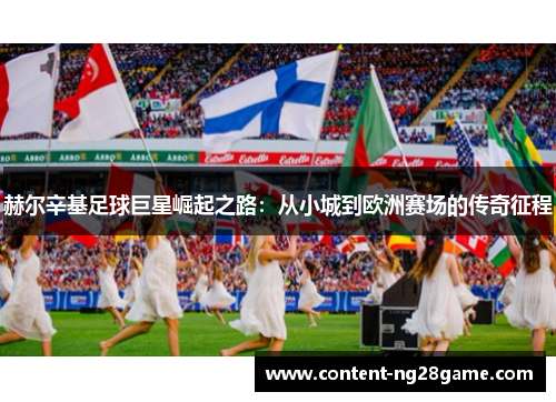 赫尔辛基足球巨星崛起之路:从小城到欧洲赛场的传奇征程 赫尔辛基足球巨星崛起之路:从小城到欧洲赛场的传奇征程