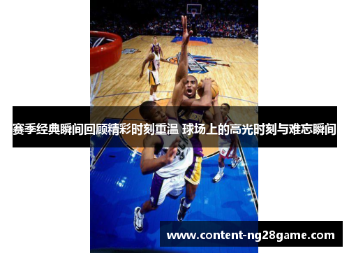 赛季经典瞬间回顾精彩时刻重温 球场上的高光时刻与难忘瞬间 赛季经典瞬间回顾精彩时刻重温 球场上的高光时刻与难忘瞬间