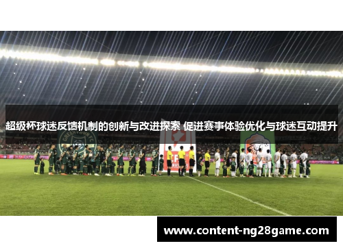 超级杯球迷反馈机制的创新与改进探索 促进赛事体验优化与球迷互动提升 超级杯球迷反馈机制的创新与改进探索 促进赛事体验优化与球迷互动提升