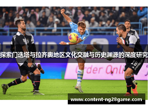 探索门迭塔与拉齐奥地区文化交融与历史渊源的深度研究