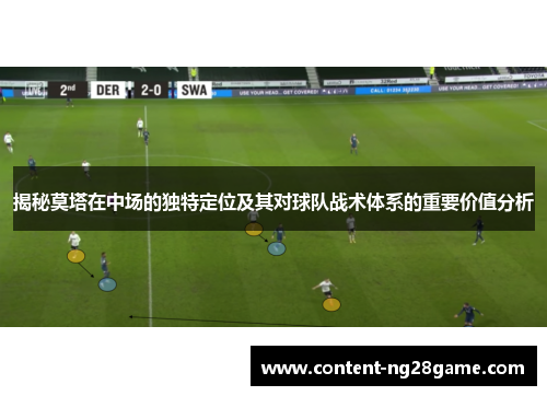 揭秘莫塔在中场的独特定位及其对球队战术体系的重要价值分析