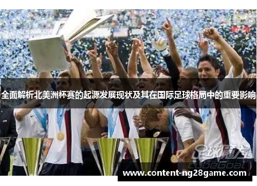全面解析北美洲杯赛的起源发展现状及其在国际足球格局中的重要影响