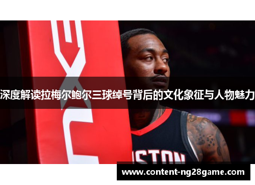 深度解读拉梅尔鲍尔三球绰号背后的文化象征与人物魅力