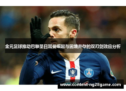 金元足球推动巴黎圣日耳曼崛起与困境并存的双刃剑效应分析