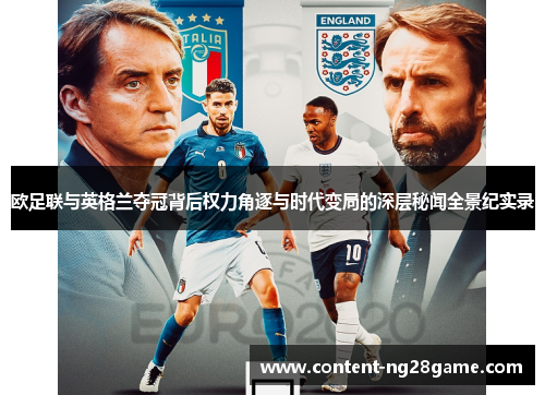 欧足联与英格兰夺冠背后权力角逐与时代变局的深层秘闻全景纪实录 欧足联与英格兰夺冠背后权力角逐与时代变局的深层秘闻全景纪实录