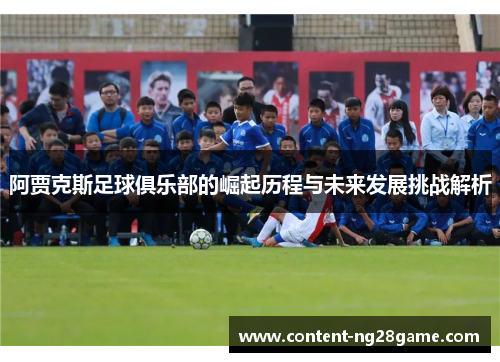 阿贾克斯足球俱乐部的崛起历程与未来发展挑战解析 阿贾克斯足球俱乐部的崛起历程与未来发展挑战解析
