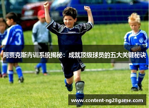 阿贾克斯青训系统揭秘:成就顶级球员的五大关键秘诀 阿贾克斯青训系统揭秘:成就顶级球员的五大关键秘诀