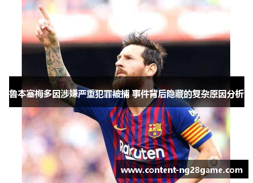 鲁本塞梅多因涉嫌严重犯罪被捕 事件背后隐藏的复杂原因分析