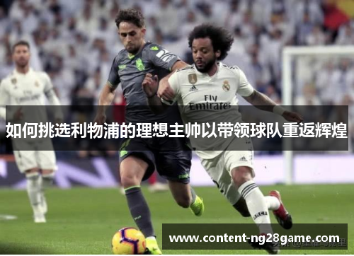 如何挑选利物浦的理想主帅以带领球队重返辉煌 如何挑选利物浦的理想主帅以带领球队重返辉煌