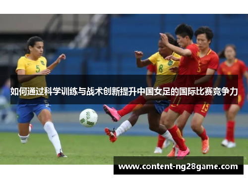 如何通过科学训练与战术创新提升中国女足的国际比赛竞争力