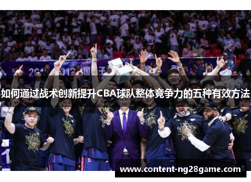 如何通过战术创新提升CBA球队整体竞争力的五种有效方法