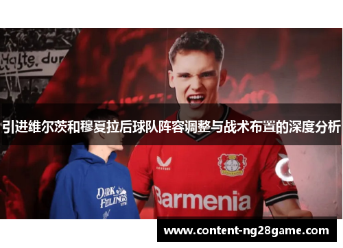引进维尔茨和穆夏拉后球队阵容调整与战术布置的深度分析 引进维尔茨和穆夏拉后球队阵容调整与战术布置的深度分析